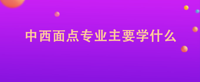 VR彩票中西面点专业主要学什么