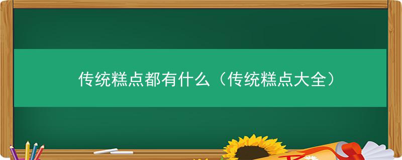 传统糕点都有什么（传统糕点大全）VR彩票(图1)